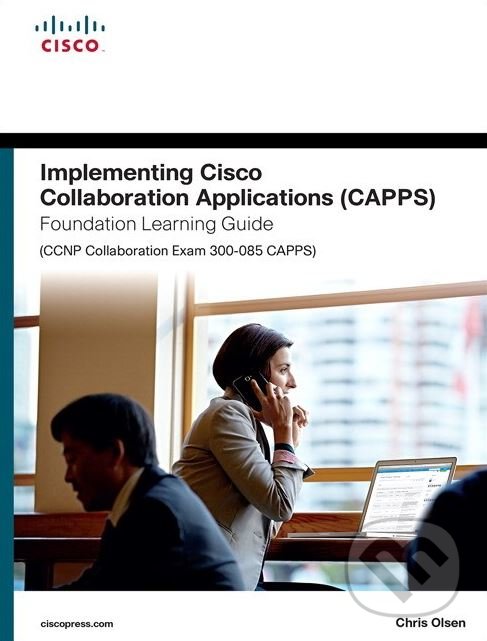 Kniha: Implementing Cisco Collaboration Applications (CAPPS) Foundation Learning Guide (CCNP Collaboration Exam 300-085 CAPPS) (Chris Olsen)