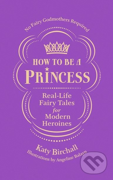 Levně How to be a Princess (Real-Life Fairy Tales for Modern Heroines) - kniha z kategorie Životopisy