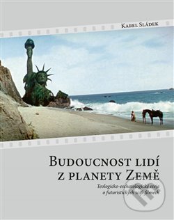 Levně Budoucnost lidí z planety Země (Teologicko-eschatologické eseje o futuristických scifi filmech) - kniha z kategorie Eseje, úvahy a glosy