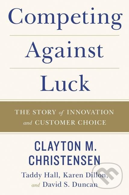 Kniha: Competing Against Luck (Clayton M. Christensen). , 2016