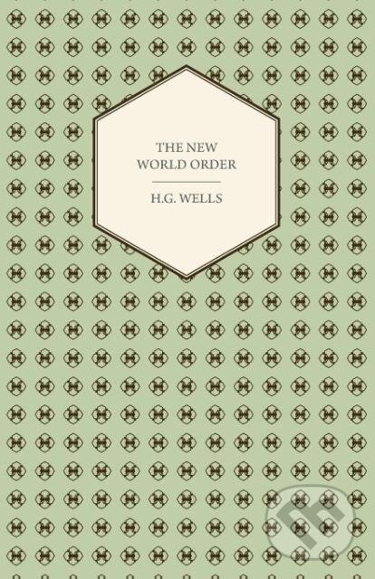 Kniha: The New World Order - Whether it is Attainable, How it can be Attained, and What Sort of World a World at Peace Will Have to Be (H. G. Wells). , 2006