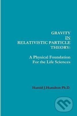 Kniha: Gravity IN Relativistic Particle Theory: A Physical Foundation for the Life Sciences (Harold Hamilton). Ingram Publisher Services US, 2013