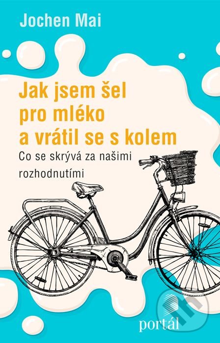 Levně Jak jsem šel pro mléko a vrátil se s kolem (Co se skrývá za našimi rozhodnutími) - kniha z kategorie Sebarozvoj