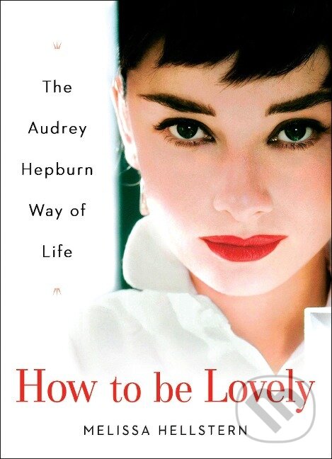 Kniha: How to Be Lovely: The Audrey Hepburn Way of Life (Melissa Hellstern)