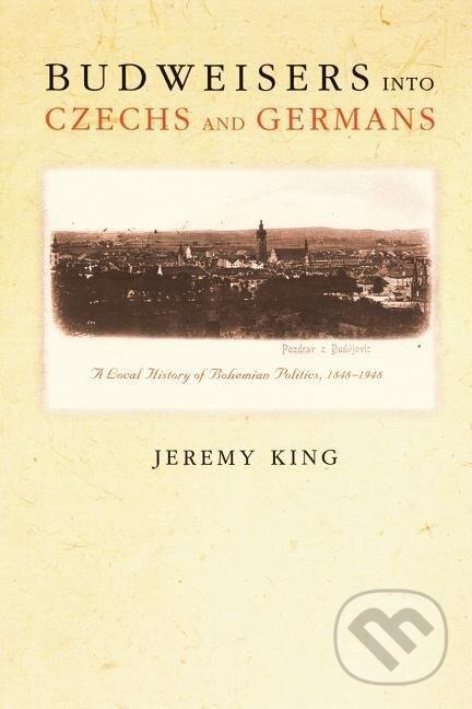 Kniha: Budweisers into Czechs and Germans (Jeremy King). Princeton University Press, 2005