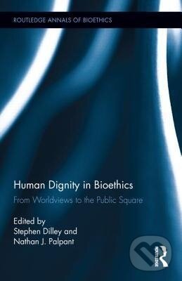 Kniha: Human Dignity in Bioethics (Stephen Dilley). Routledge, 2012