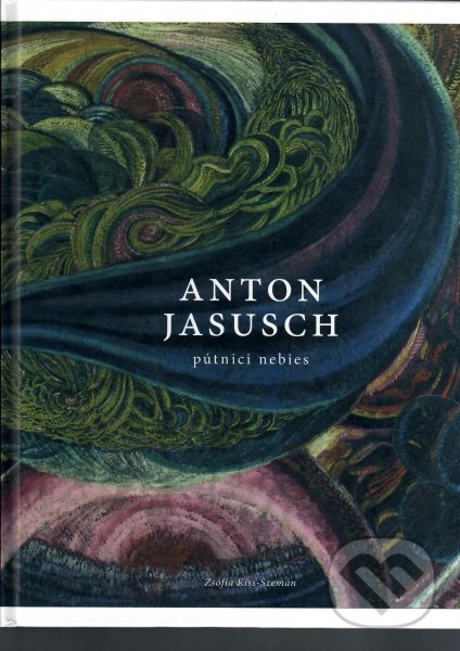 Kniha: Anton Jasusch - Pútnici nebies (Zsófia Kiss-Szemán). Galéria mesta Bratislava, 2018