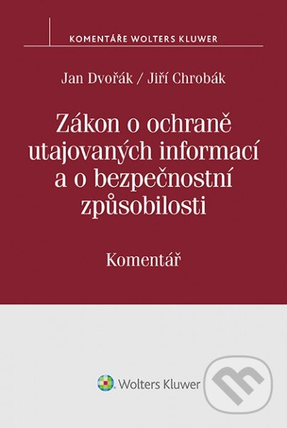 Zákon o ochraně utajovaných informací a o bezpečnostní způsobilosti - Jan Dvořák, Jiří Chrobák, Wolters Kluwer ČR, 2018