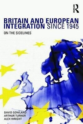 Kniha: Britain and European Integration since 1945 (David Gowland). Routledge, 2009