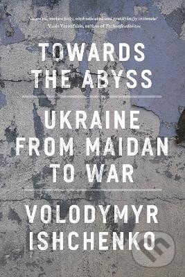 Levně Towards the Abyss: Ukraine from Maidan to War - Volodymyr Ishchenko