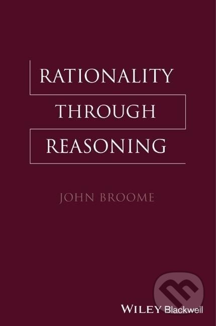 Kniha: Broome, J: Rationality Through Reasoning (John Broome). Wiley-Blackwell, 2013