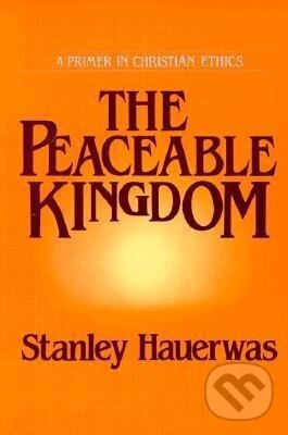 Kniha: Hauerwas, S: The Peaceable Kingdom (Stanley Hauerwas). University of Notre Dame, 1991