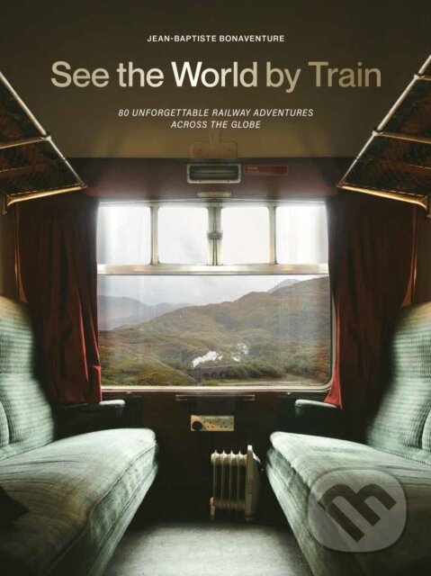 Levně See the World by Train (80 Unforgettable Railway Adventures Across the Globe)