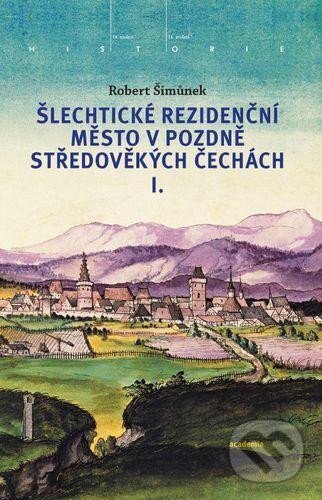 Kniha: Šlechtické rezidenční město v pozdně středověkých Čechách (Robert Šimůnek)