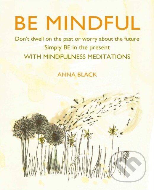 Levně Be Mindful (Don'T Dwell on the Past or Worry About the Future, Simply be in the Present with Mindfulness Meditations)