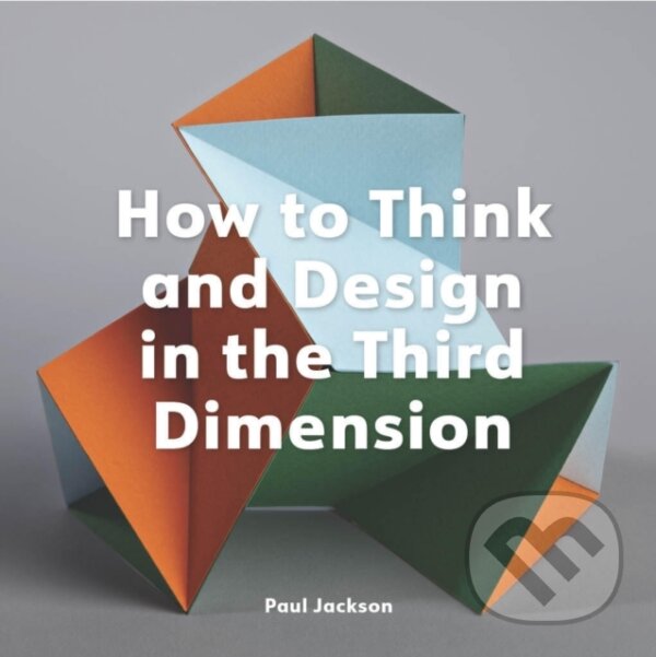 Levně How to Think and Design in the Third Dimension - Paul Jackson