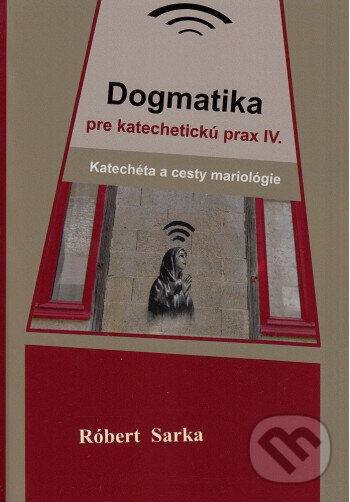 Kniha: Dogmatika pre katechetickú prax IV. (Róbert Sarka). , 2025