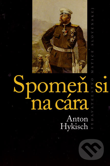 Kniha: Spomeň si na cára (Anton Hykisch). Vydavateľstvo Matice slovenskej, 2007