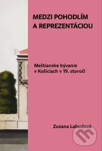 Levně Medzi pohodlím a reprezentáciou. Meštianske bývanie v Košiciach v 19. storočí - kniha z kategorie Architektúra