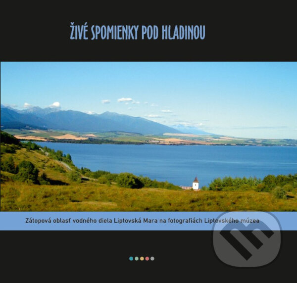 Levně Živé spomienky pod hladinou (Zátopová oblasť vodného diela Liptovská Mara na fotografiách Liptovského múzea) - kniha z kategorie História