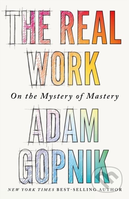 Levně The Real Work (On the Mystery of Mastery) - Adam Gopnik - kniha z kategorie Eseje, úvahy a glosy