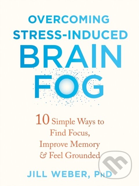 Levně Overcoming Stress-Induced Brain Fog (10 Simple Ways to Find Focus, Improve Memory, and Feel Grounded) - kniha z kategorie Zdravie a životný štýl