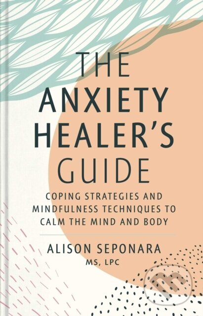 Levně The Anxiety Healer's Guide (Coping Strategies and Mindfulness Techniques to Calm the Mind and Body) - kniha z kategorie Zdravie a životný štýl