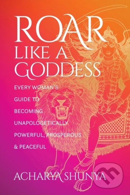 Levně Roar Like a Goddess (Every Woman's Guide to Becoming Unapologetically Powerful, Prosperous, and Peaceful) - kniha z kategorie Sociológia