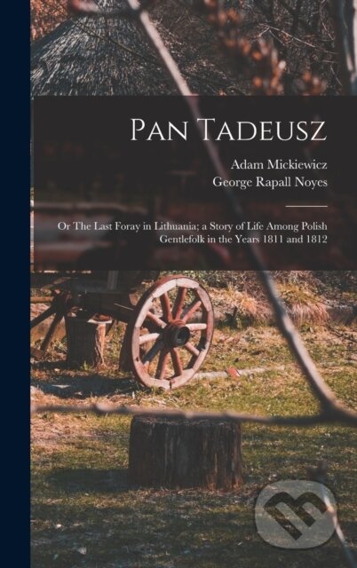 Kniha Pan Tadeusz; or The Last Foray in Lithuania; a Story of Life Among Polish Gentlefolk in the Years 1811 and 1812
