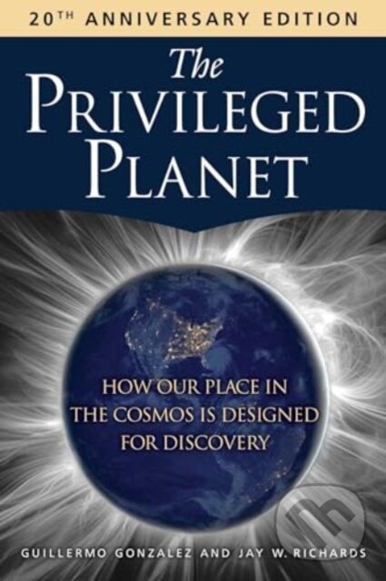 Kniha: The Privileged Planet (20th Anniversary Edition) (Guillermo Gonzalez, Jay W. a Ph.D. Richards). , 2024