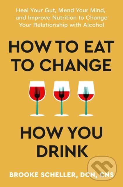 Levně How to Eat to Change How You Drink (Heal Your Gut, Mend Your Mind and Improve Nutrition to Change Your Relationship with Alcohol) - kniha z kategorie…