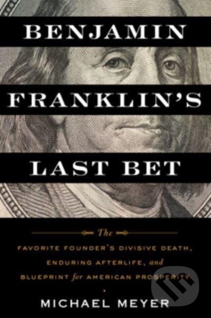 Levně Benjamin Franklin's Last Bet (The Favorite Founder's Divisive Death, Enduring Afterlife, and Blueprint for American Prosperity)