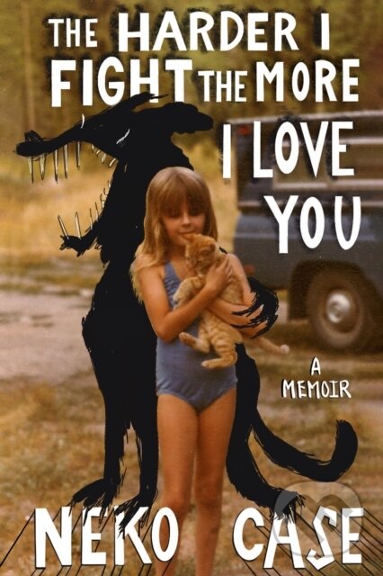 Levně The Harder I Fight The More I Love You: A Memoir - Neko Case - kniha z kategorie Životopisy