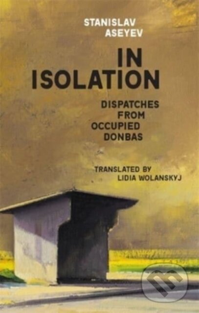 Levně In Isolation (Dispatches from Occupied Donbas) - Stanislav Aseyev - kniha z kategorie Životopisy, reportáže a myšlienky