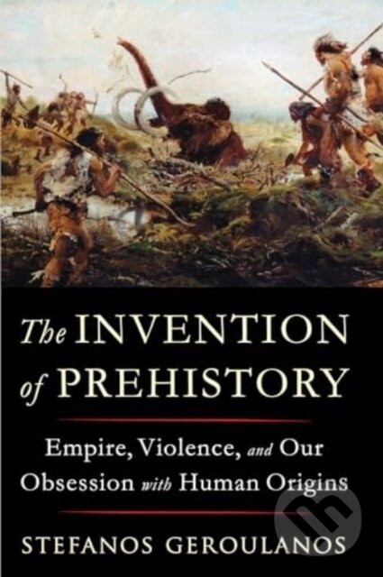 Levně The Invention of Prehistory (Empire, Violence, and Our Obsession with Human Origins) - kniha z kategorie História