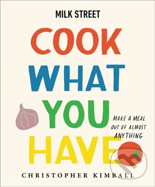 Levně Milk Street: Cook What You Have (Make a Meal Out of Almost Anything (A Cookbook)) - kniha z kategorie Zdravie a životný štýl