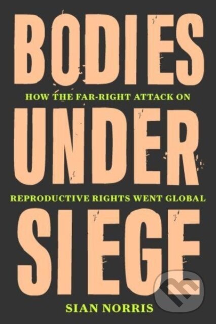 Levně Bodies Under Siege (How the Far–Right Attack on Reproductive Rights Went Global)