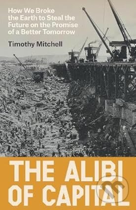 Levně The Alibi of Capital (How We Broke the Earth to Steal the Future on the Promise of a Better Tomorrow)