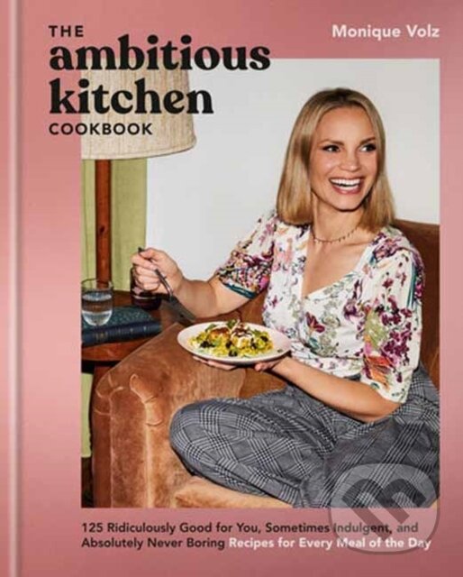 Levně The Ambitious Kitchen Cookbook (125 Ridiculously Good for You, Sometimes Indulgent, and Absolutely Never Boring Recipes for Every Meal of the Day) -…