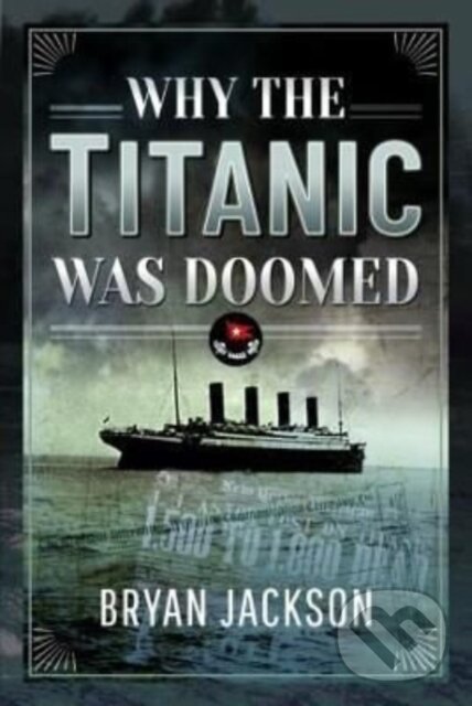 Kniha: Why the Titanic was Doomed (Jackson a Bryan). Pen & Sword History, 2022
