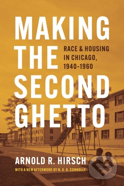 Kniha: Making the Second Ghetto (Arnold R. Hirsch). University of Chicago, 2021