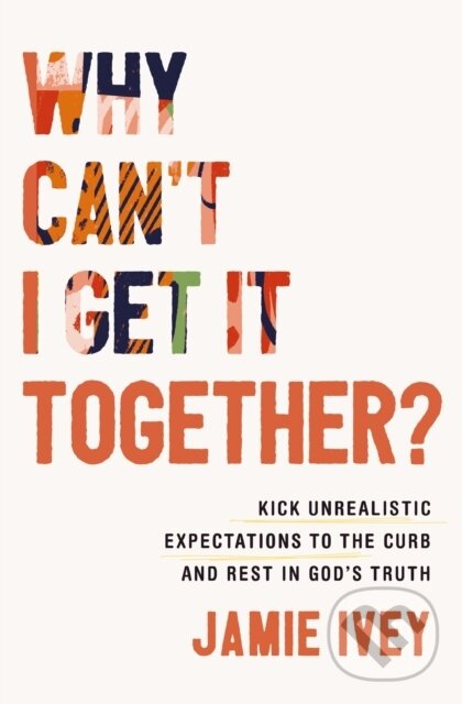 Levně Why Can't I Get It Together? (Kick Unrealistic Expectations to the Curb and Rest in God's Truth) - kniha z kategorie Náboženstvo a ezoterika