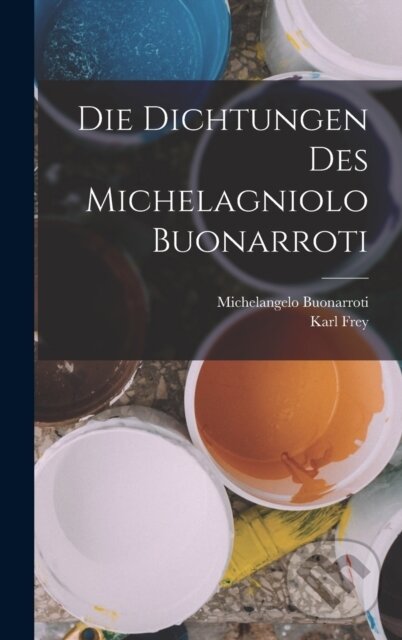 Levně Die Dichtungen Des Michelagniolo Buonarroti - Karl Frey, Michelangelo Buonarroti - kniha z kategorie Umenie, dizajn a architektúra