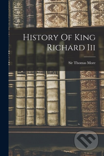 Levně History Of King Richard Iii - Sir Thomas More (Sai - kniha z kategorie Pedagogika
