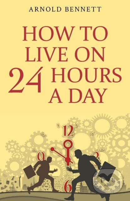 Kniha: How To Live On 24 Hours A Day (Arnold Bennett). , 2021