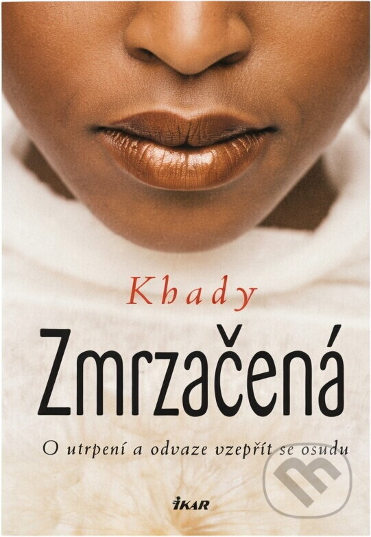 Kniha: Zmrzačená - O utrpení a odvaze vzepřít se osudu (Khady). Ikar CZ, 2009