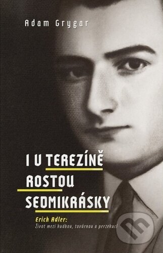 Levně I v Terezíně rostou sedmikrásky (Erich Adler: Život mezi hudbou, továrnou a perzekucí) - kniha z kategorie Životopisy