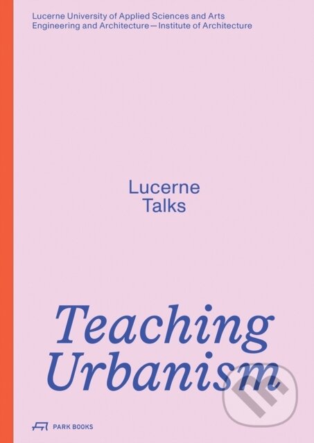 Levně Teaching Urbanism (Lucerne Talks) - Heike Biechteler, Stefan Kurath, Jonathan Sergison, Johannes Kaferstein, Institute of Architecture, Hochschule…