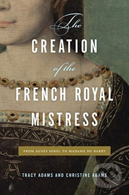 Levně The Creation of the French Royal Mistress (From Agnes Sorel to Madame Du Barry) - kniha z kategorie História