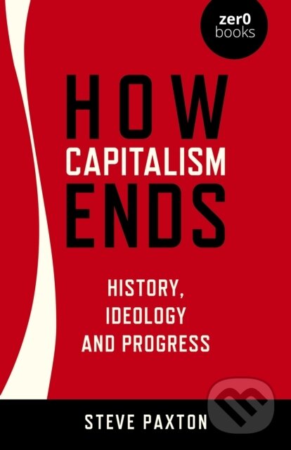 Kniha: How Capitalism Ends - History, Ideology and Progress (Steve Paxton). , 2022